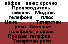 айфон 7 плюс срочно › Производитель ­ тайвань › Модель телефона ­ 7 плюс › Цена ­ 8 500 - Татарстан респ. Сотовые телефоны и связь » Продам телефон   . Татарстан респ.